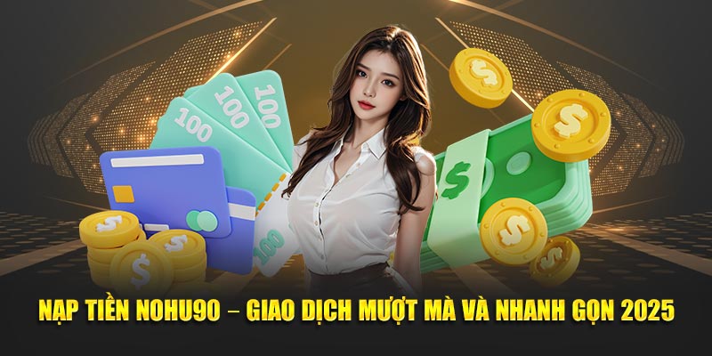 Cách nạp tiền NOHU90 chỉ trong vài thao tác