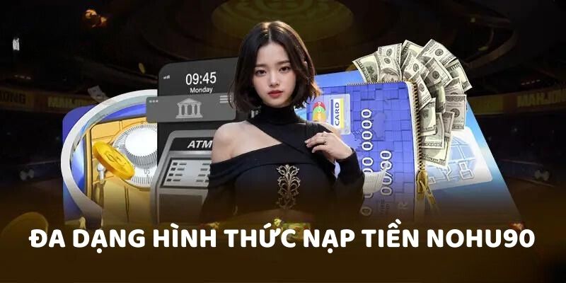Cách nạp tiền NOHU90 tiện lợi và phổ biến